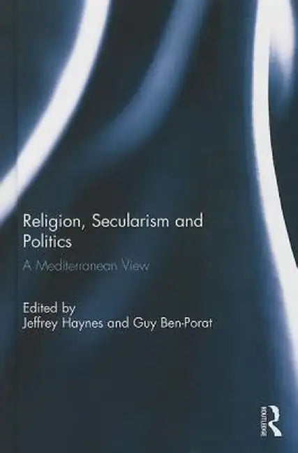Religion, Secularism and Politics: A Mediterranean View by Jeffrey Haynes