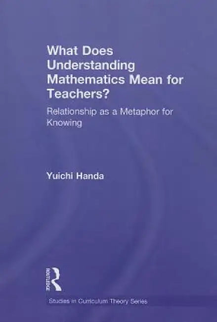 What Does Understanding Mathematics Mean for Teachers?: Relationship as a Metaphor for Knowing by Yuichi Handa