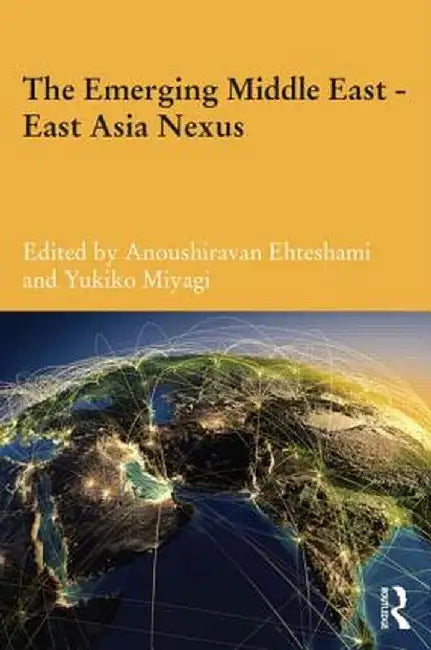 The Emerging Middle East-East Asia Nexus by Anoushiravan Ehteshami