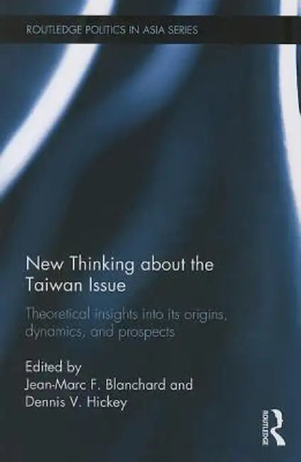 New Thinking about the Taiwan Issue: Theoretical Insights Into Its Origins, Dynamics, and Prospects by Jean-Marc F. Blanchard