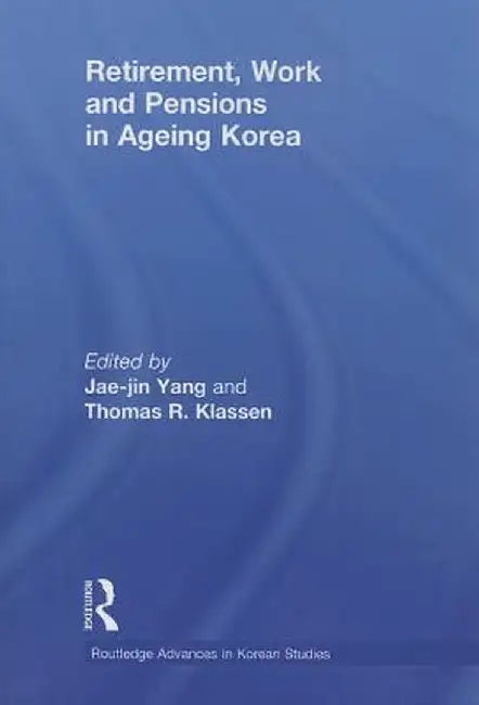 Retirement, Work and Pensions in Ageing Korea by Jae-Jin Yang