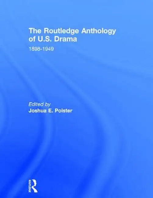 The Routledge Anthology of Us Drama: 1898-1949 by Joshua Polster