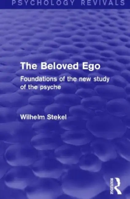 The Beloved Ego (Psychology Revivals): Foundations of the New Study of the Psyche by Wilhelm Stekel