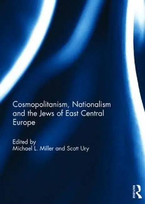 Cosmopolitanism, Nationalism and the Jews of East Central Europe by Michael Miller