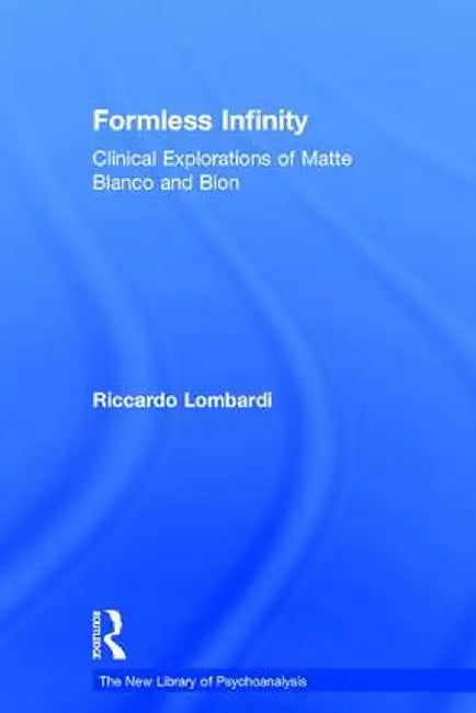 Formless Infinity: Clinical Explorations of Matte Blanco and Bion by Riccardo Lombardi