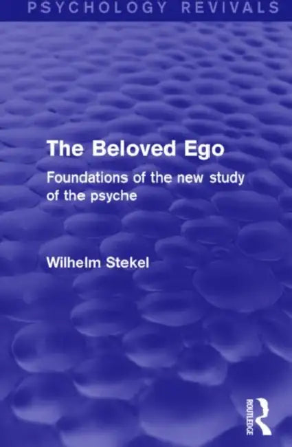 The Beloved Ego (Psychology Revivals): Foundations of the New Study of the Psyche by Wilhelm Stekel