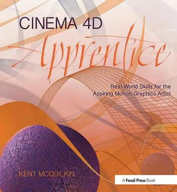 Cinema 4D Apprentice: Real-World Skills for the Aspiring Motion Graphics Artist by Kent McQuilkin