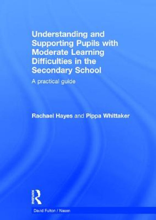 Understanding and Supporting Pupils with Moderate Learning Difficulties in the Secondary School: A practical guide by Rachael Hayes, Pippa Whittaker