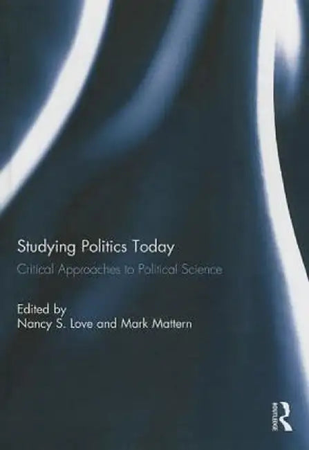 Studying Politics Today: Critical Approaches to Political Science by Nancy S. Love