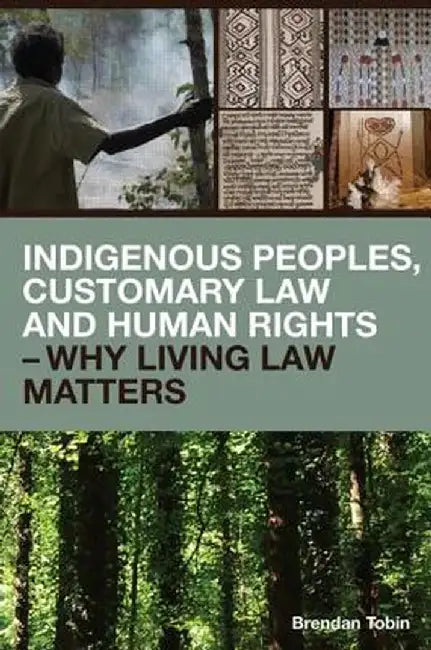 Indigenous Peoples, Customary Law and Human Rights - Why Living Law Matters by Brendan Tobin