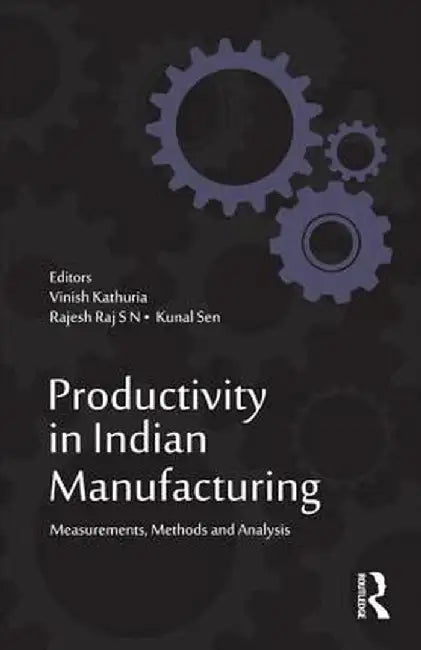 Productivity in Indian Manufacturing: Measurements, Methods and Analysis by Vinish Kathuria