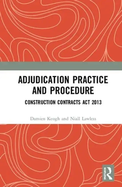 Adjudication Practice and Procedure in Ireland: Construction Contracts ACT 2013 by Damien Keogh