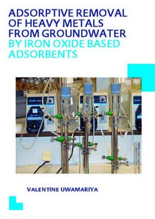 Adsorptive Removal Of Heavy Metals From Groundwater By Iron Oxide Based Adsorbents: UNESCO-IHE PhD Thesis by Valentine Uwamariya