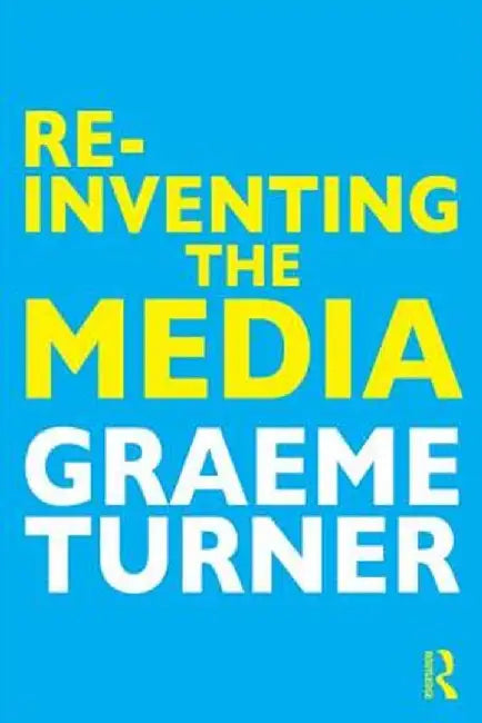 Re-Inventing the Media by Graeme Turner