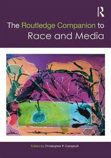 The Routledge Companion to Media and Race by Christopher Campbell