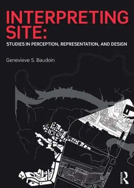 Interpreting Site: Studies in Perception, Representation, and Design by Genevieve Baudoin