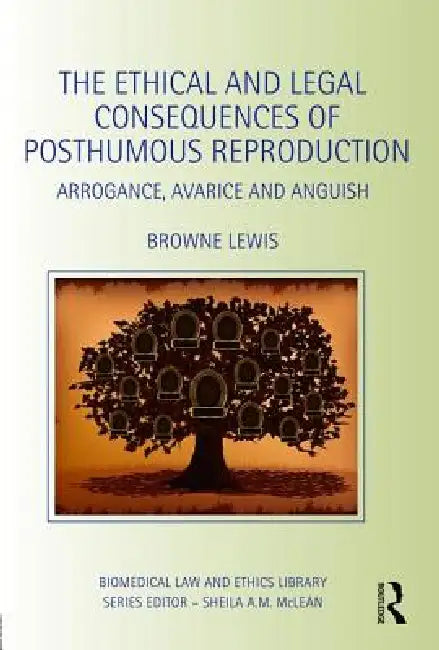 The Ethical and Legal Consequences of Posthumous Reproduction: Arrogance, Avarice and Anguish by Browne Lewis