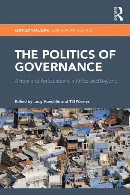 The Politics of Governance: Actors and Articulations in Africa and Beyond by Lucy Koechlin