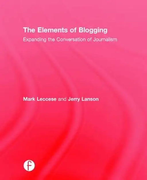 The Elements of Blogging: Expanding the Conversation of Journalism by Mark Leccese