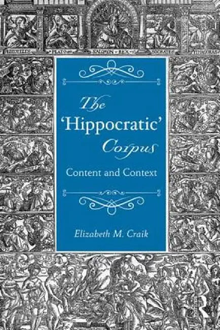 The 'Hippocratic' Corpus: Content and Context by Elizabeth Craik