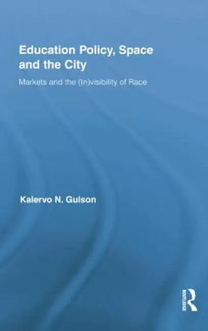 Education Policy, Space and the City: Markets and the (In)Visibility of Race by Kalervo N. Gulson