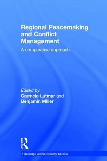 Regional Peacemaking and Conflict Management: A Comparative Approach by Carmela Lutmar