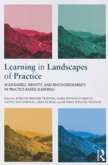 Learning in Landscapes of Practice: Boundaries, identity, and knowledgeability in practice-based learning by Etienne Wenger-Trayner