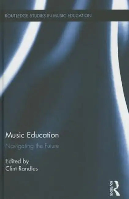 Music Education: Navigating the Future by Clint Randles