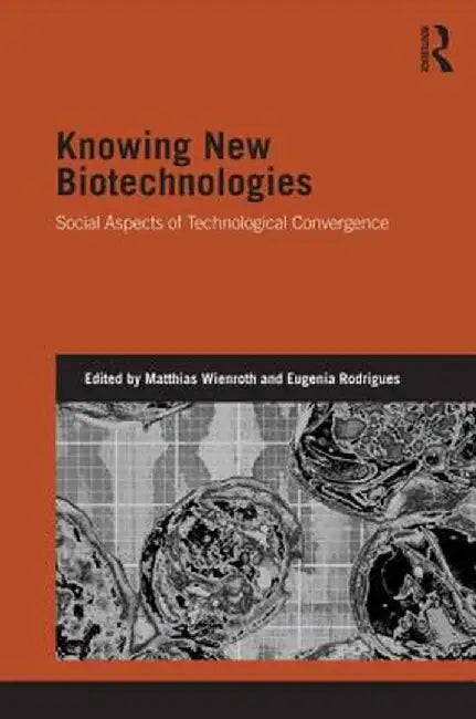 Knowing New Biotechnologies: Social Aspects of Technological Convergence by Matthias Wienroth