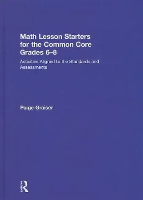Math Lesson Starters for the Common Core, Grades 6-8: Activities Aligned to the Standards and Assessments by Paige Graiser