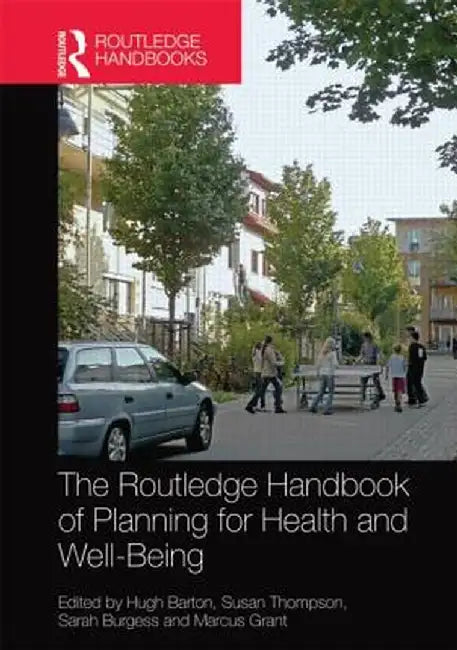 The Routledge Handbook of Planning for Health and Well-Being: Shaping a Sustainable and Healthy Future by Hugh Barton
