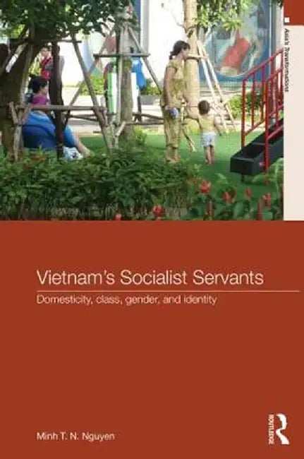 Vietnam's Socialist Servants: Domesticity, Class, Gender, and Identity by Minh T. N. Nguyen