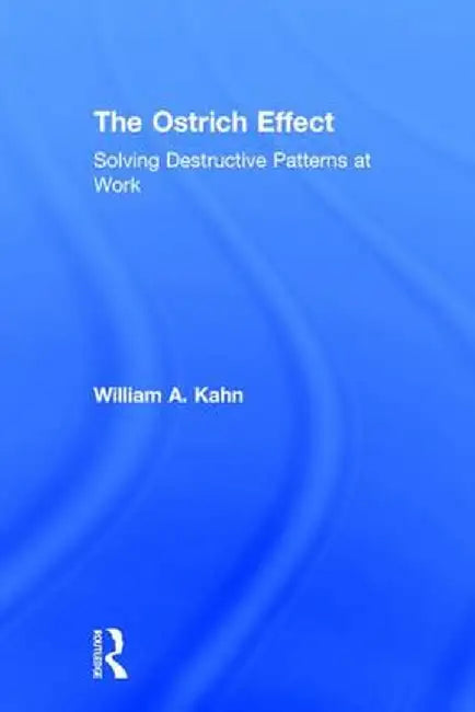 The Ostrich Effect: Solving Destructive Patterns at Work by William Kahn