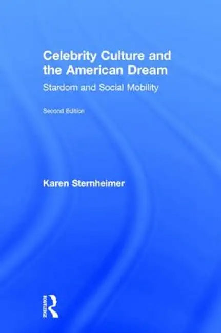 Celebrity Culture and the American Dream: Stardom and Social Mobility by Karen Sternheimer