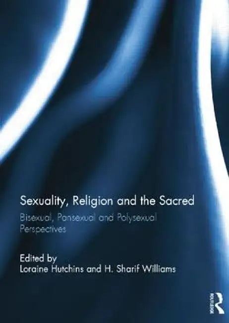 Sexuality, Religion and the Sacred: Bisexual, Pansexual and Polysexual Perspectives by Loraine Hutchins