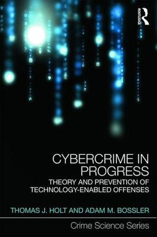 Cybercrime in Progress: Theory and Prevention of Technology-Enabled Offenses by Thomas Holt