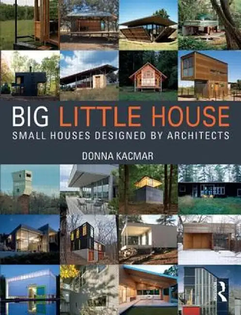 Big Little House: Small Houses Designed by Architects by Donna Kacmar