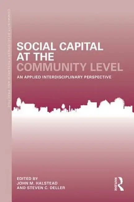 Social Capital at the Community Level: An Applied Interdisciplinary Perspective by John M. Halstead
