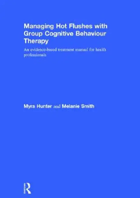 Managing Hot Flushes with Group Cognitive Behaviour Therapy: An Evidence-Based Treatment Manual for Health Professionals by Myra Hunter
