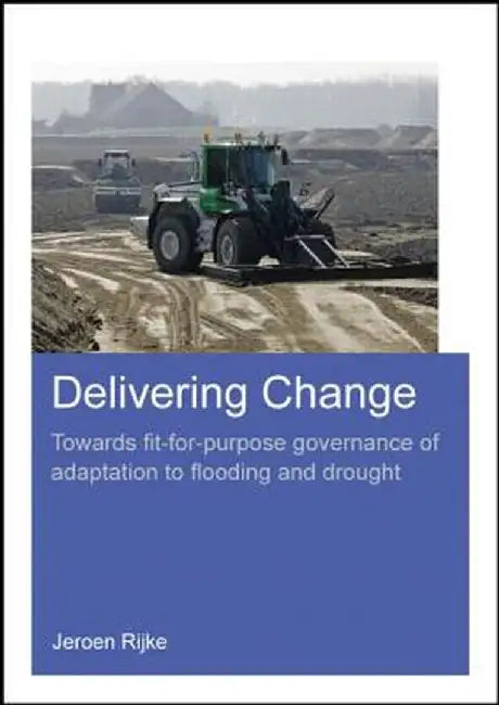 Delivering Change: Towards Fit-For-Purpose Governance of Adaptation to Flooding and Drought by Jeroen Rijke