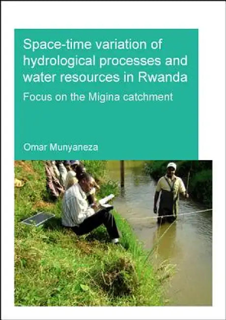 Space-Time Variation of Hydrological Processes and Water Resources in Rwanda: Focus on the Migina Catchment by Omar Munyaneza