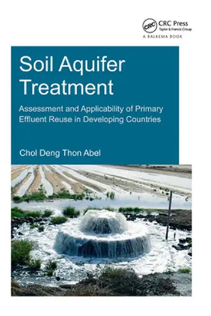 Soil Aquifer Treatment: Assessment and Applicability of Primary Effluent Reuse in Developing Countries by Chol Deng Thon Abel