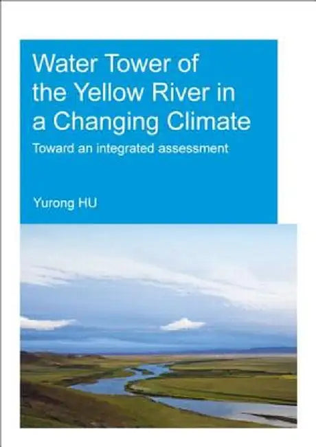 Water Tower of the Yellow River in a Changing Climate: Toward an Integrated Assessment by Yurong Hu