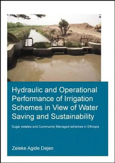Hydraulic and Operational Performance of Irrigation Schemes in View of Water Saving and Sustainability: Sugar Estates and Community Managed Schemes in by Zeleke Agide Dejen
