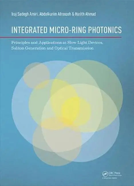 Integrated Micro-Ring Photonics: Principles and Applications as Slow Light Devices, Soliton Generation and Optical Transmission by Iraj Sadegh Amiri