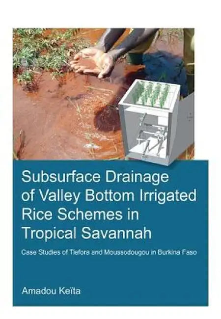 Subsurface Drainage of Valley Bottom Irrigated Rice Schemes in Tropical Savannah: Case Studies of Tiefora and Moussodougou in Burkina Faso by Amadou Keita
