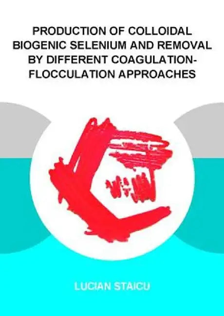 Production of Colloidal Biogenic Selenium and Removal by Different Coagulation-Flocculation Approaches by Lucian C. Staicu