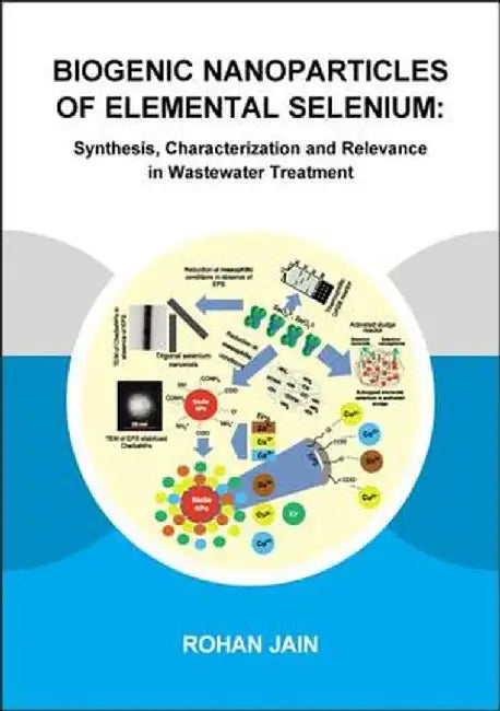 Biogenic Nanoparticles of Elemental Selenium: Synthesis, Characterization and Relevance in Wastewater Treatment by Rohan Jain