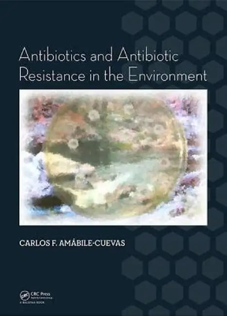 Antibiotics and Antibiotic Resistance in the Environment by Carlos F. Amabile-Cuevas