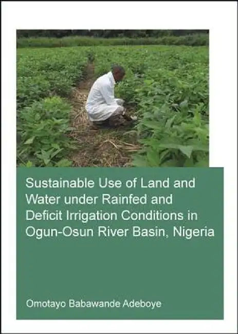 Sustainable Use of Land and Water Under Rainfed and Deficit Irrigation Conditions in Ogun-Osun River Basin, Nigeria by Omotayo Babawand Adeboye